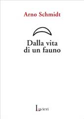 Dalla vita di un fauno - Arno Schmidt - Lavieri Editore - Caserta, 2006 - Traduzione di Domenico Pinto